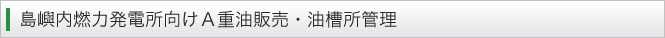 島嶼内燃力発電所向けＡ重油販売・油槽所管理