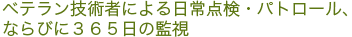 ベテラン技術者による日常点検・パトロール、ならびに３６５日の監視