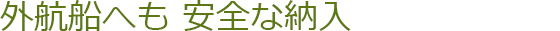外航船へも安全な納入