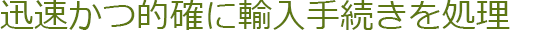 迅速かつ的確に輸入手続きを処理