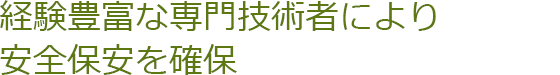 経験豊富な専門技術者により安全保安を確保