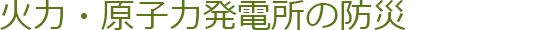 火力・原子力発電所の防災