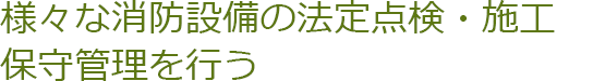 様々な消防設備の法定点検・施工保守管理を行う。