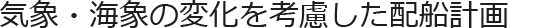 気象・海象の変化を考慮した配船計画