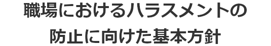 職場におけるハラスメントの防止に向けた基本方針